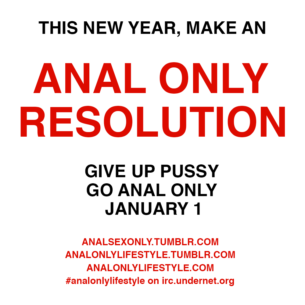 This New Year, Make an Anal Only Resolution. Give up pussy, go anal only, January 1.